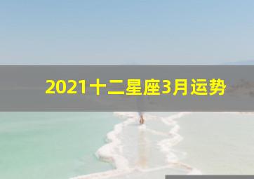 2021十二星座3月运势,「日运」12星座2021年3月22日运势播报