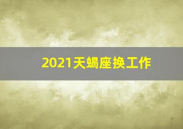 2021天蝎座换工作,2021年6月天蝎座工作运怎么样具体分析