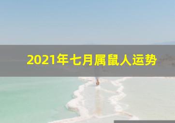 2021年七月属鼠人运势,属鼠人2021年哪个月份事业运最佳工作状态很好