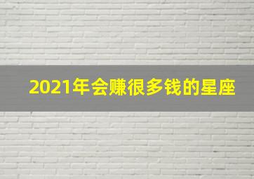 2021年会赚很多钱的星座,2021星座财运排行