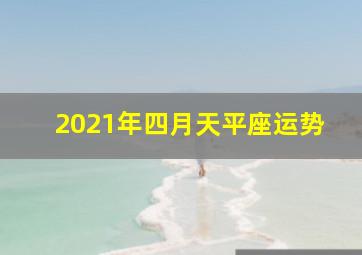 2021年四月天平座运势,2021年天秤座全年运势