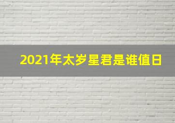 2021年太岁星君是谁值日,什么是沖太歲如题谢谢了