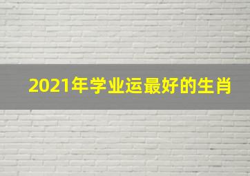 2021年学业运最好的生肖,2012壬辰年属龙的人2021年运势