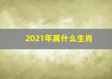 2021年属什么生肖,2021是什么生肖年