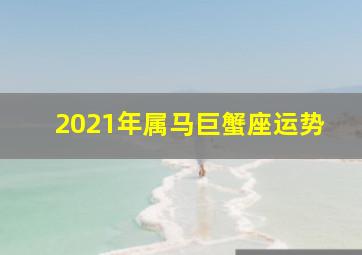 2021年属马巨蟹座运势,2021年属马巨蟹座运势及运程