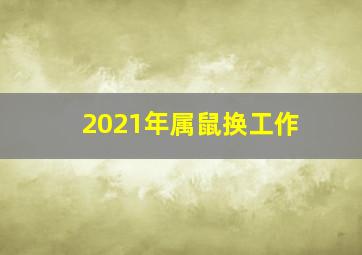 2021年属鼠换工作,2021年属鼠职场运势分析应该如何晋升