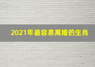 2021年最容易离婚的生肖,2021年必定离婚的生肖