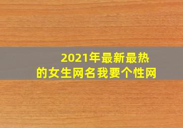 2021年最新最热的女生网名我要个性网,最火女生网名