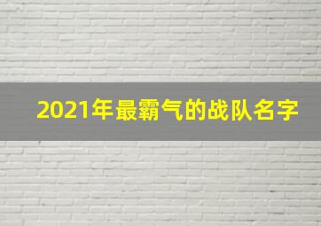 2021年最霸气的战队名字,好听战队名字大全霸气战队名字大全唯美好听