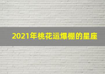 2021年桃花运爆棚的星座,2021年芒种桃花运上涨的星座