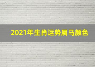 2021年生肖运势属马颜色,属马的幸运颜色