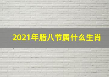 2021年腊八节属什么生肖,2020年腊月初八腊八节适合出行吗腊八节冲什么生肖