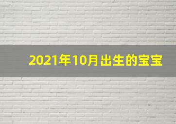 2021年10月出生的宝宝,2021年10月出生什么命贵人相助安乐荣华