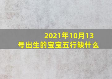 2021年10月13号出生的宝宝五行缺什么,2012年10月13日8点05分出生的男宝宝五行缺什么