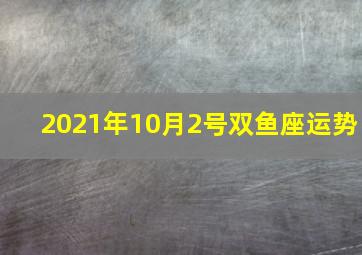 2021年10月2号双鱼座运势,双鱼座2022年下半年运势2022双鱼座下半年运势全解析(最新版)