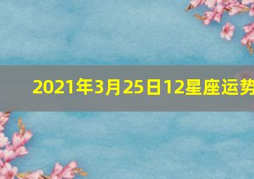 2021年3月25日12星座运势,2021年十二星座运势