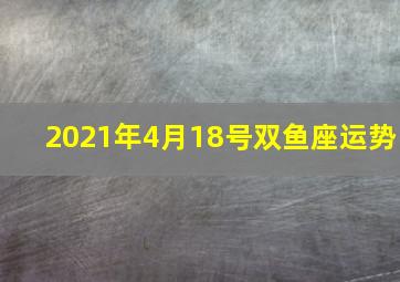 2021年4月18号双鱼座运势,星座知识：2021年十二星座运势分析