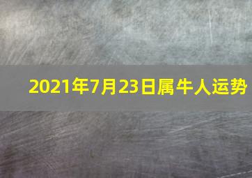 2021年7月23日属牛人运势,1973年属牛2021年每月运势