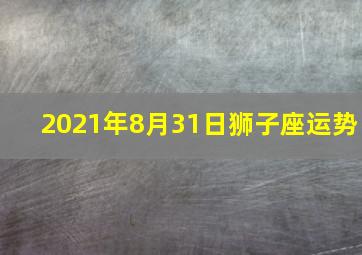 2021年8月31日狮子座运势,2021年狮子座全年运势详解2021年狮子座全年运势如何