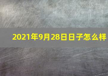 2021年9月28日日子怎么样,2021国庆节哪一天是乔迁吉日