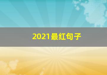 2021最红句子,2021年最红心情短句子(精选99句)