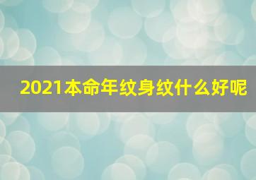 2021本命年纹身纹什么好呢