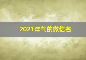 2021洋气的微信名,2021最洋气的微信名