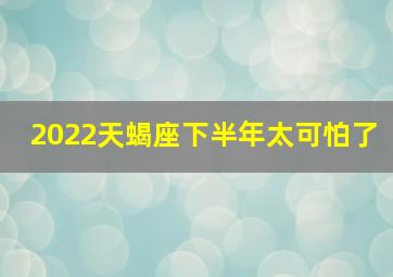 2022天蝎座下半年太可怕了,天蝎座2022年的运势解析