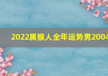 2022属猴人全年运势男2004,202021年属猴人的全年运势男性