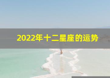 2022年十二星座的运势,2022年十二星座运势详解(最新完整版)2020