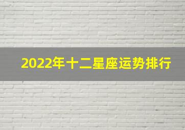 2022年十二星座运势排行,2022年十二星座运势如何