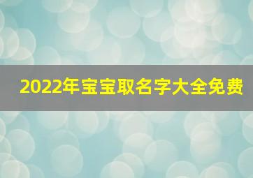 2022年宝宝取名字大全免费,2022年双胞胎起名大全免费