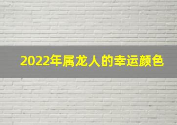 2022年属龙人的幸运颜色,2022年属龙人穿什么颜色好