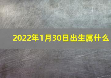 2022年1月30日出生属什么,2022年1月30日出生属什么生肖