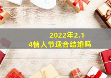 2022年2.14情人节适合结婚吗,2022年七夕适合领证结婚吗超全的注意事项都罗列出来了