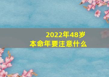 2022年48岁本命年要注意什么,2022本命年要注意些什么