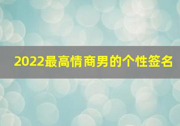 2022最高情商男的个性签名,最火个性签名简短高级2022