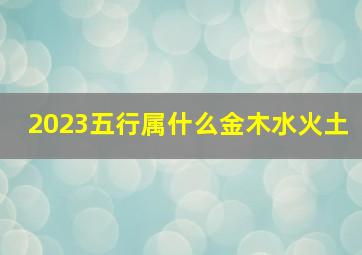 2023五行属什么金木水火土,2023年9月13日五行属什么