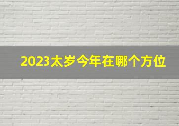 2023太岁今年在哪个方位,2023五黄二黑在哪个方位