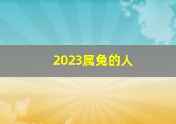 2023属兔的人,2023年属兔是什么命（2023年属兔是什么命金木水火土）