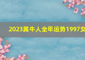 2023属牛人全年运势1997女,1997年属牛女2023年的运势和婚姻