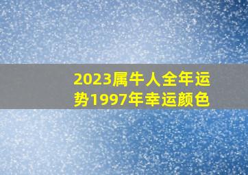 2023属牛人全年运势1997年幸运颜色,1997年出生属牛人2023年全年运势生肖牛兔年每月运势