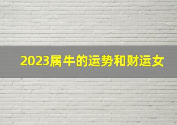 2023属牛的运势和财运女,属牛的人2023年运势及运程详解