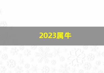 2023属牛,属牛今年运势怎么样2023