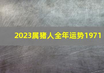 2023属猪人全年运势1971,属猪人71年2023年全年运势及运程详解