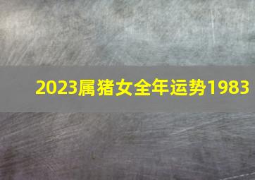 2023属猪女全年运势1983,83年属猪女2023年婚姻运势结婚好吗