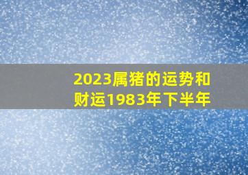 2023属猪的运势和财运1983年下半年,2023年83年属猪女的运势和财运