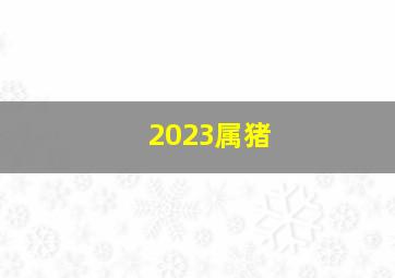 2023属猪