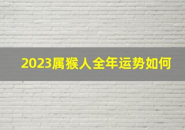 2023属猴人全年运势如何