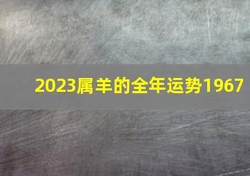 2023属羊的全年运势1967,67年出生2023年运势最好的运势是在事业方面